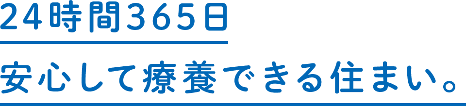 24時間365日　安心して療養できる住まい。